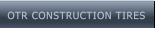 OTR CONSTRUCTION TIRES OTR CONSTRUCTION TIRES
