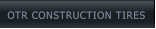 OTR CONSTRUCTION TIRES OTR CONSTRUCTION TIRES
