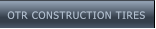 OTR CONSTRUCTION TIRES OTR CONSTRUCTION TIRES