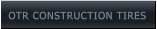 OTR CONSTRUCTION TIRES OTR CONSTRUCTION TIRES