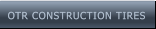 OTR CONSTRUCTION TIRES OTR CONSTRUCTION TIRES