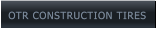 OTR CONSTRUCTION TIRES OTR CONSTRUCTION TIRES
