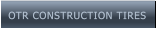 OTR CONSTRUCTION TIRES OTR CONSTRUCTION TIRES