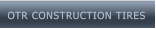 OTR CONSTRUCTION TIRES OTR CONSTRUCTION TIRES