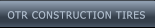 OTR CONSTRUCTION TIRES OTR CONSTRUCTION TIRES