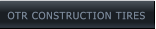 OTR CONSTRUCTION TIRES OTR CONSTRUCTION TIRES