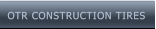 OTR CONSTRUCTION TIRES OTR CONSTRUCTION TIRES