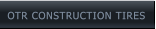 OTR CONSTRUCTION TIRES OTR CONSTRUCTION TIRES