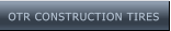 OTR CONSTRUCTION TIRES OTR CONSTRUCTION TIRES