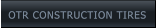 OTR CONSTRUCTION TIRES OTR CONSTRUCTION TIRES