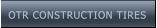OTR CONSTRUCTION TIRES OTR CONSTRUCTION TIRES