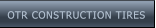 OTR CONSTRUCTION TIRES OTR CONSTRUCTION TIRES