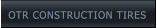 OTR CONSTRUCTION TIRES OTR CONSTRUCTION TIRES