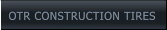 OTR CONSTRUCTION TIRES OTR CONSTRUCTION TIRES