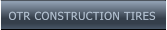 OTR CONSTRUCTION TIRES OTR CONSTRUCTION TIRES
